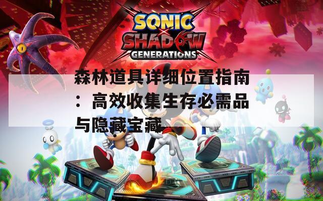 森林道具详细位置指南：高效收集生存必需品与隐藏宝藏