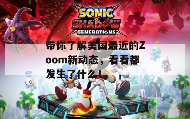 带你了解美国最近的Zoom新动态，看看都发生了什么！