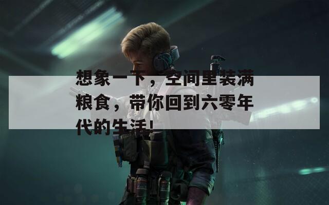 想象一下，空间里装满粮食，带你回到六零年代的生活！