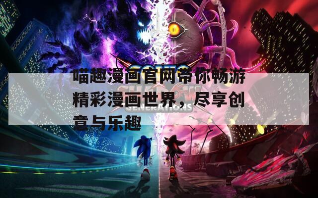 喵趣漫画官网带你畅游精彩漫画世界，尽享创意与乐趣