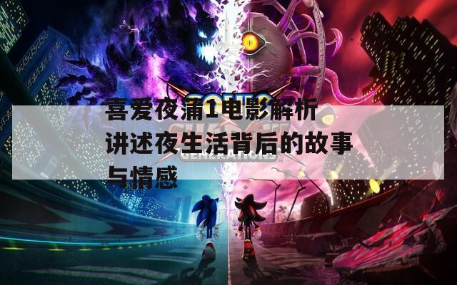 喜爱夜蒲1电影解析 讲述夜生活背后的故事与情感