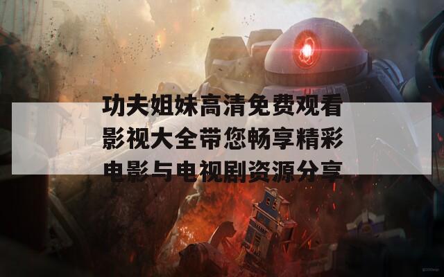 功夫姐妹高清免费观看影视大全带您畅享精彩电影与电视剧资源分享