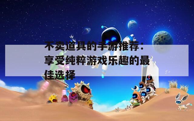 不卖道具的手游推荐：享受纯粹游戏乐趣的最佳选择