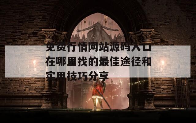 免费行情网站源码入口在哪里找的最佳途径和实用技巧分享
