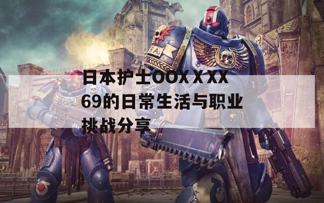 日本护士OOXⅩXX69的日常生活与职业挑战分享