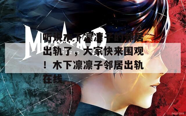 听说木下凛凛子的邻居出轨了，大家快来围观！木下凛凛子邻居出轨在线
