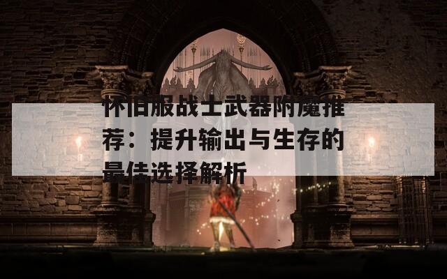 怀旧服战士武器附魔推荐：提升输出与生存的最佳选择解析