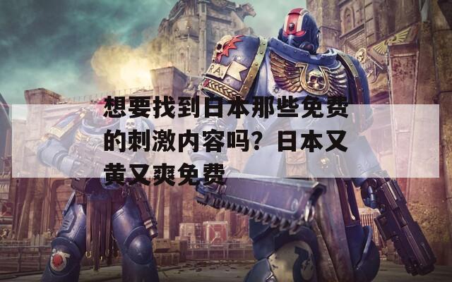 想要找到日本那些免费的刺激内容吗？日本又黄又爽免费