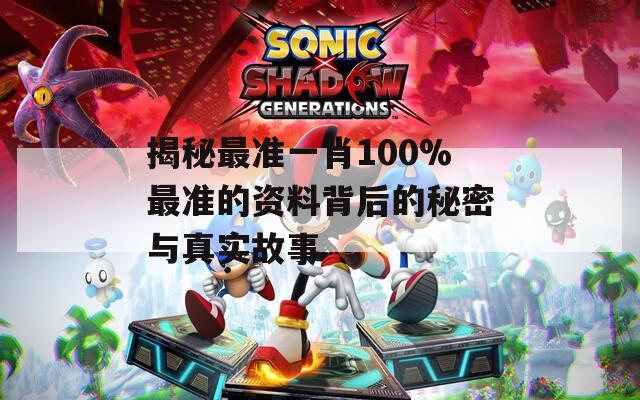 揭秘最准一肖100%最准的资料背后的秘密与真实故事