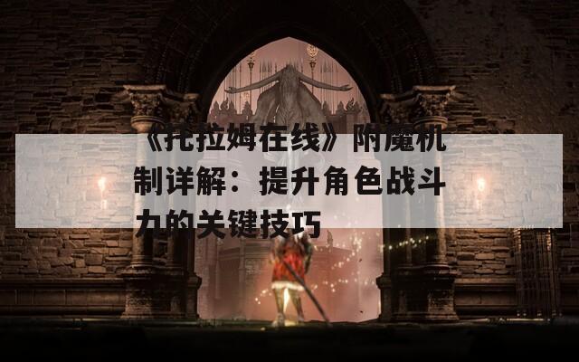 《托拉姆在线》附魔机制详解：提升角色战斗力的关键技巧