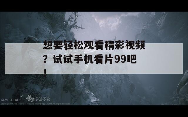想要轻松观看精彩视频？试试手机看片99吧！