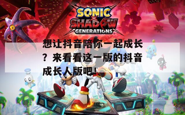 想让抖音陪你一起成长？来看看这一版的抖音成长人版吧！