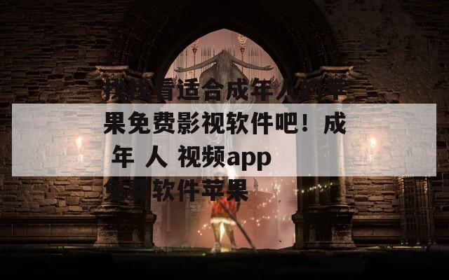 找找看适合成年人的苹果免费影视软件吧！成 年 人 视频app免费软件苹果