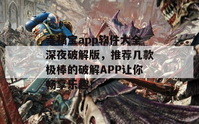 幸福宝app软件大全深夜破解版，推荐几款极棒的破解APP让你畅享乐趣！