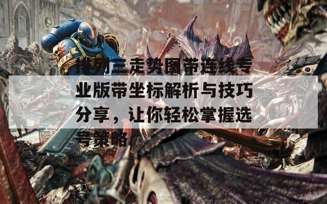 排列三走势图带连线专业版带坐标解析与技巧分享，让你轻松掌握选号策略