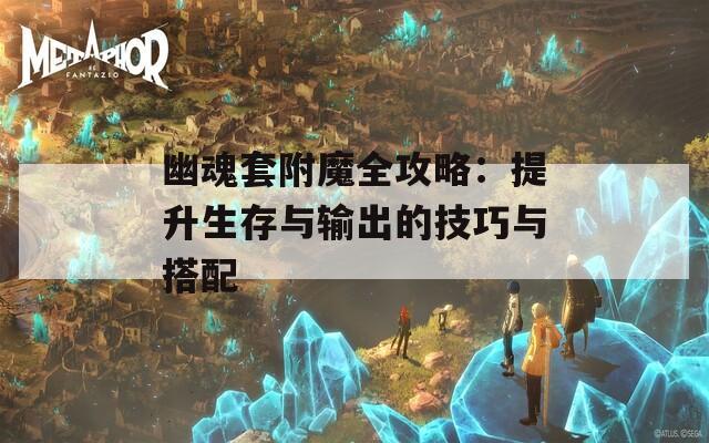 幽魂套附魔全攻略：提升生存与输出的技巧与搭配