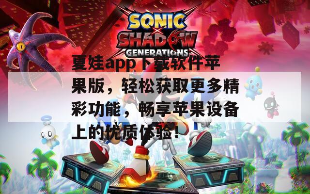 夏娃app下载软件苹果版，轻松获取更多精彩功能，畅享苹果设备上的优质体验！