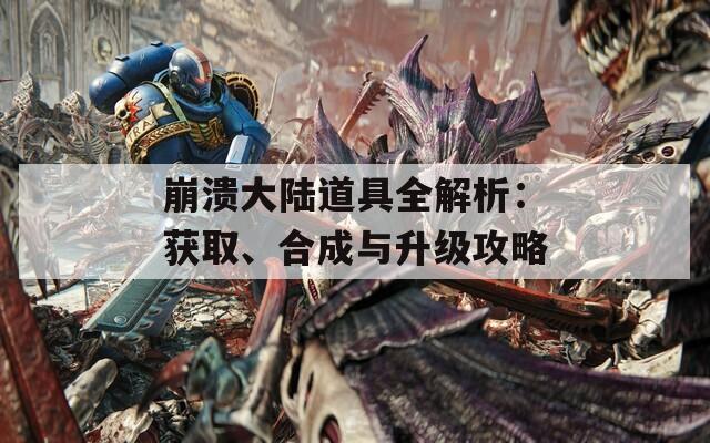 崩溃大陆道具全解析：获取、合成与升级攻略