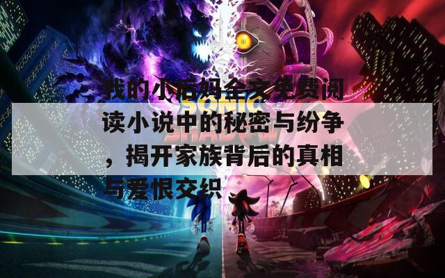 我的小后妈全文免费阅读小说中的秘密与纷争，揭开家族背后的真相与爱恨交织