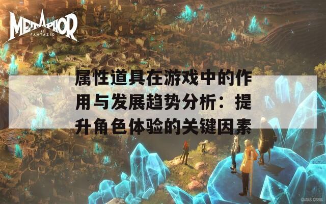 属性道具在游戏中的作用与发展趋势分析：提升角色体验的关键因素