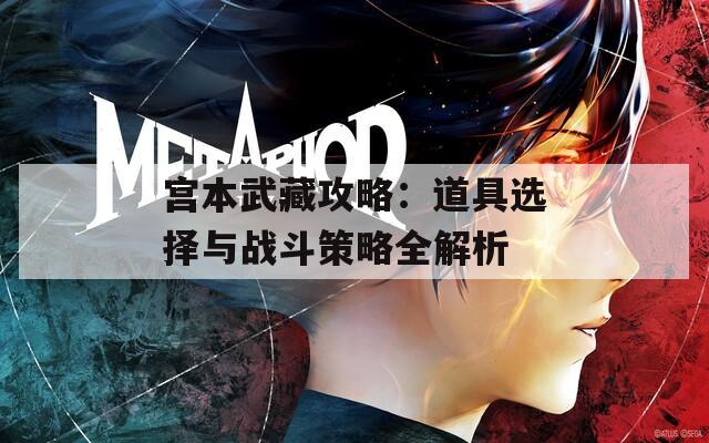 宫本武藏攻略：道具选择与战斗策略全解析