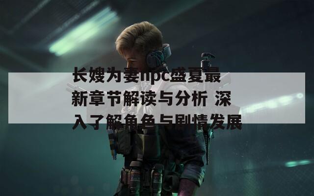 长嫂为妻npc盛夏最新章节解读与分析 深入了解角色与剧情发展
