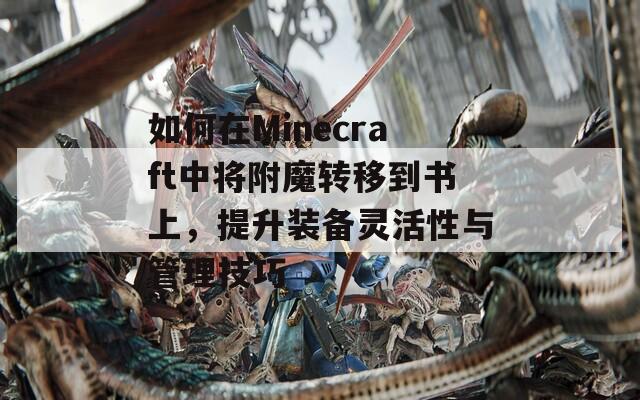 如何在Minecraft中将附魔转移到书上，提升装备灵活性与管理技巧