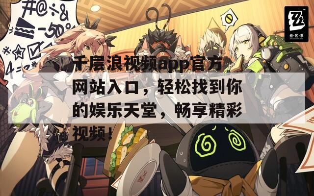 千层浪视频app官方网站入口，轻松找到你的娱乐天堂，畅享精彩视频！