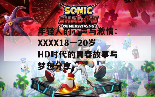 年轻人的心声与激情：XXXX18一20岁HD时代的青春故事与梦想分享