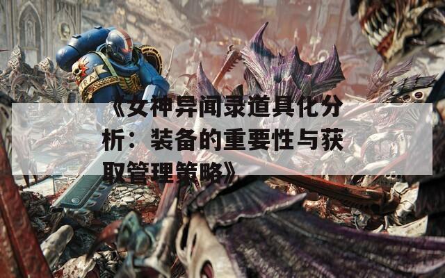 《女神异闻录道具化分析：装备的重要性与获取管理策略》