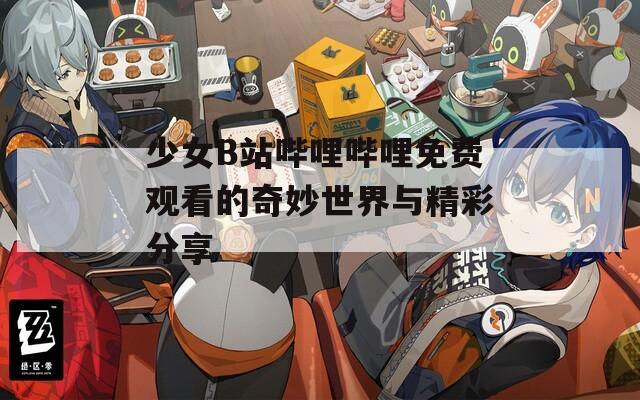 少女B站哔哩哔哩免费观看的奇妙世界与精彩分享