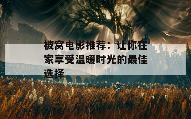 被窝电影推荐：让你在家享受温暖时光的最佳选择