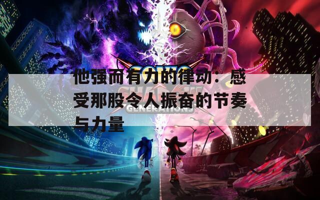 他强而有力的律动：感受那股令人振奋的节奏与力量