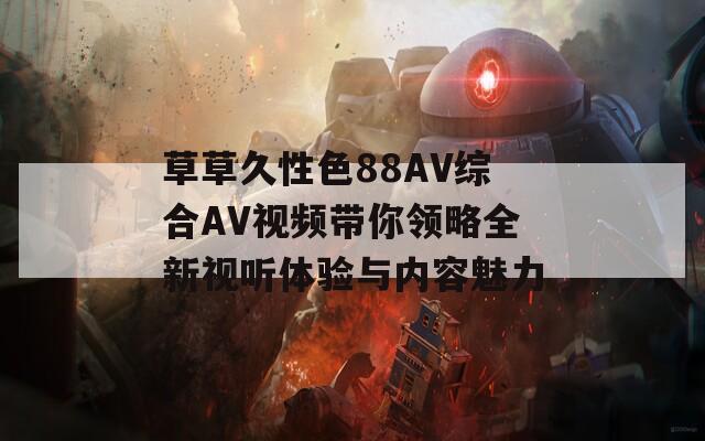 草草久性色88AV综合AV视频带你领略全新视听体验与内容魅力