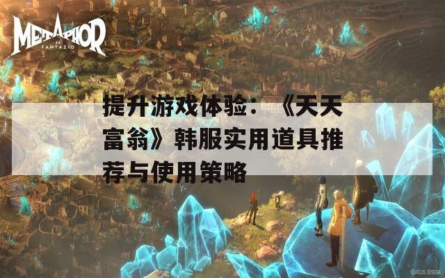 提升游戏体验：《天天富翁》韩服实用道具推荐与使用策略