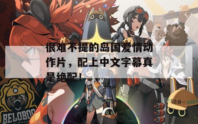 很难不提的岛国爱情动作片，配上中文字幕真是绝配！