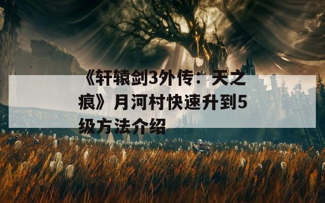 《轩辕剑3外传：天之痕》月河村快速升到5级方法介绍