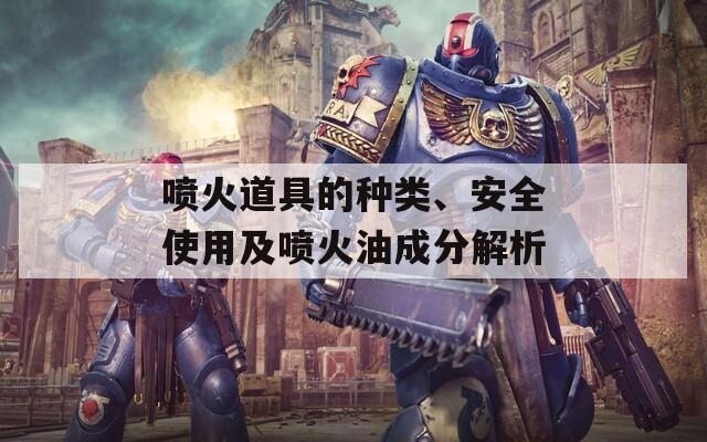 喷火道具的种类、安全使用及喷火油成分解析