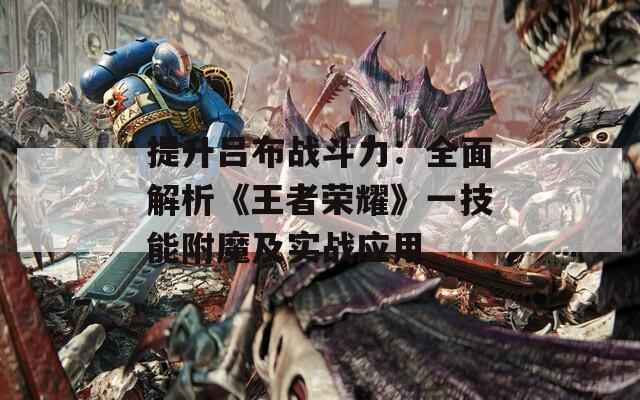 提升吕布战斗力：全面解析《王者荣耀》一技能附魔及实战应用
