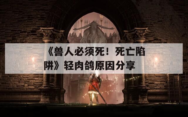 《兽人必须死！死亡陷阱》轻肉鸽原因分享