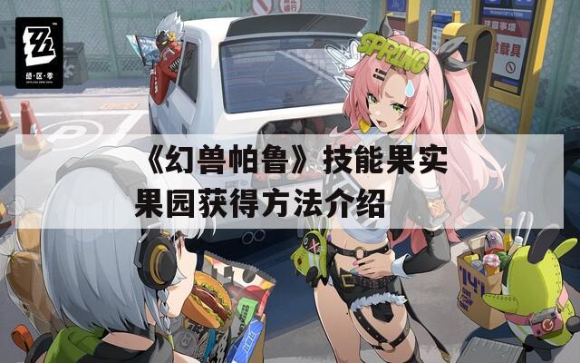 《幻兽帕鲁》技能果实果园获得方法介绍