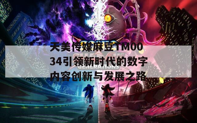 天美传媒麻豆TM0034引领新时代的数字内容创新与发展之路