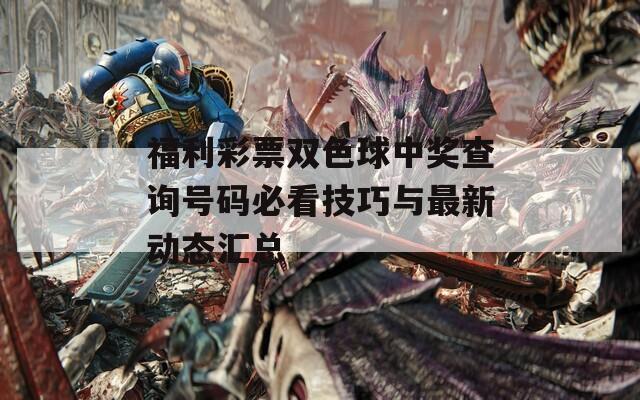 福利彩票双色球中奖查询号码必看技巧与最新动态汇总