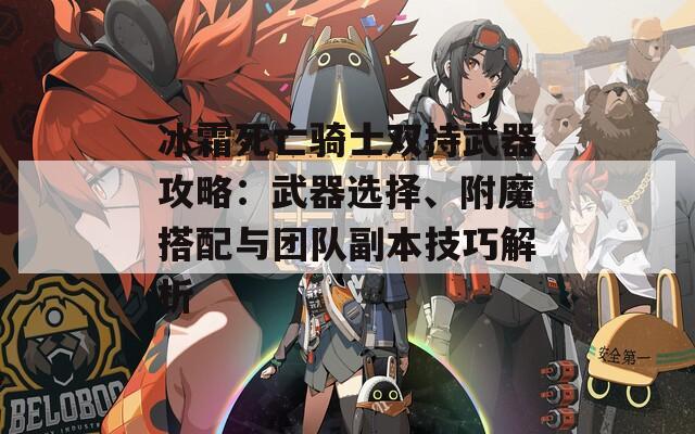 冰霜死亡骑士双持武器攻略：武器选择、附魔搭配与团队副本技巧解析