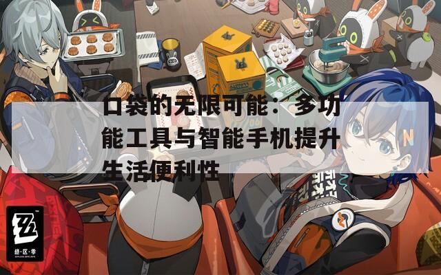 口袋的无限可能：多功能工具与智能手机提升生活便利性