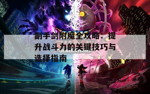 副手剑附魔全攻略：提升战斗力的关键技巧与选择指南