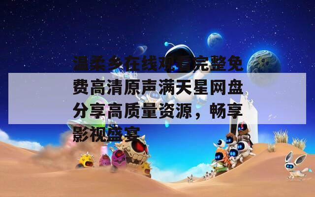 温柔乡在线观看完整免费高清原声满天星网盘分享高质量资源，畅享影视盛宴