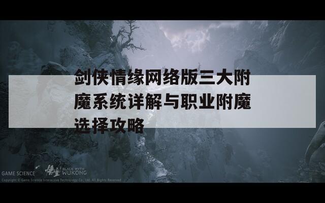 剑侠情缘网络版三大附魔系统详解与职业附魔选择攻略