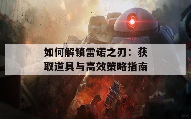 如何解锁雷诺之刃：获取道具与高效策略指南