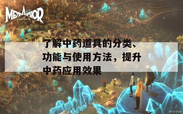 了解中药道具的分类、功能与使用方法，提升中药应用效果